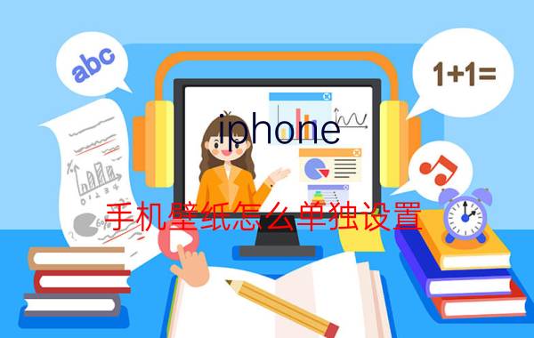 iphone 手机壁纸怎么单独设置 苹果12pro max花样壁纸怎么弄？